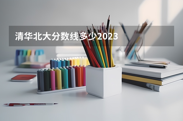 清华北大分数线多少2023