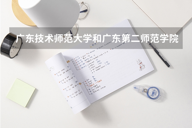 广东技术师范大学和广东第二师范学院怎么样？