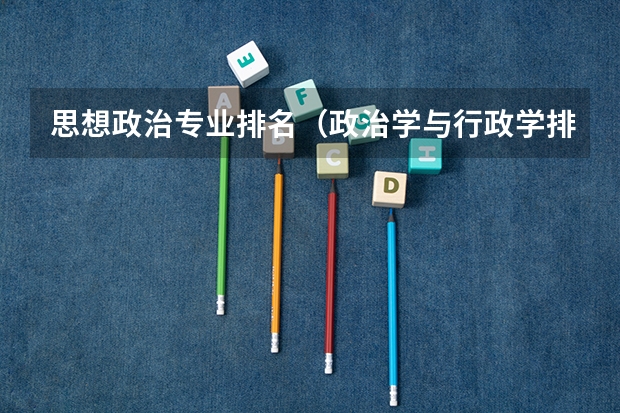 思想政治专业排名（政治学与行政学排名）