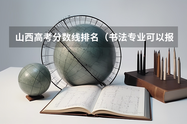 山西高考分数线排名（书法专业可以报考那些大学？）