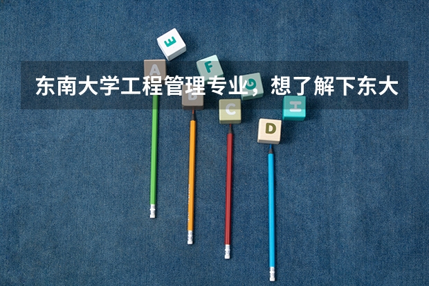 东南大学工程管理专业，想了解下东大这个专业怎么样？要学哪些课程？