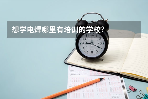想学电焊哪里有培训的学校?