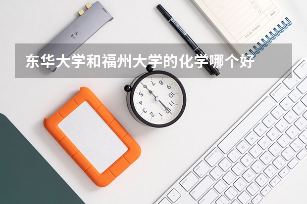 东华大学和福州大学的化学哪个好
