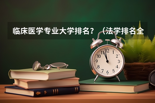 临床医学专业大学排名？（法学排名全国大学）