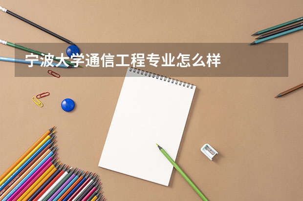 宁波大学通信工程专业怎么样