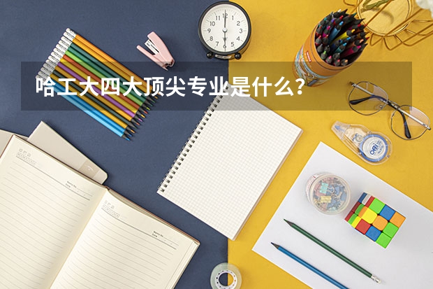 哈工大四大顶尖专业是什么？