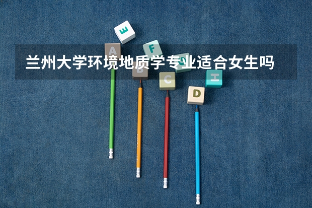 兰州大学环境地质学专业适合女生吗