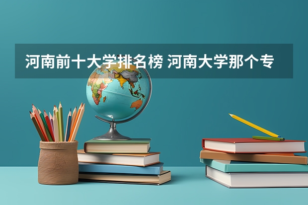 河南前十大学排名榜 河南大学那个专业比较好