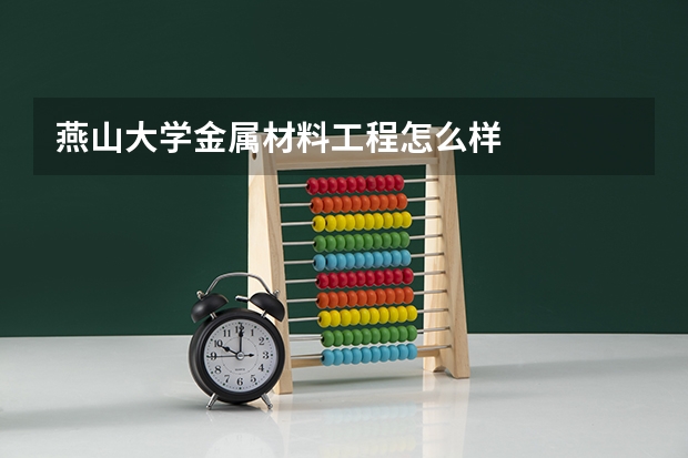 燕山大学金属材料工程怎么样
