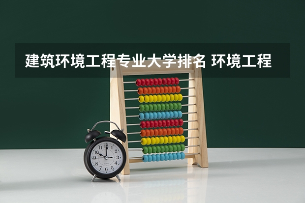 建筑环境工程专业大学排名 环境工程研究生专业大学排名