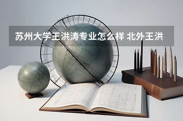 苏州大学王洪涛专业怎么样 北外王洪涛在那篇文章讨论了翻译社会学和谁会翻译学的区别