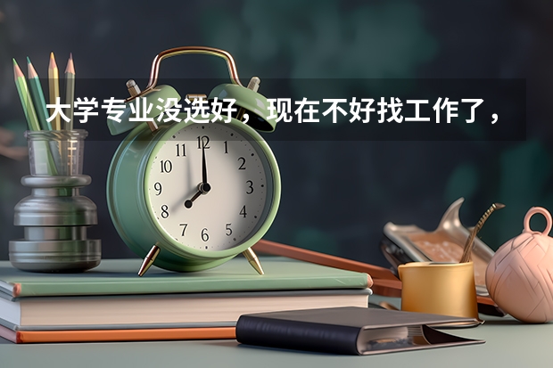 大学专业没选好，现在不好找工作了，怎么办？