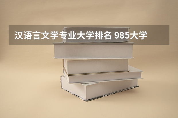 汉语言文学专业大学排名 985大学排名及分数线