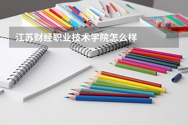 江苏财经职业技术学院怎么样