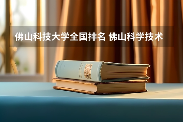 佛山科技大学全国排名 佛山科学技术学院排名