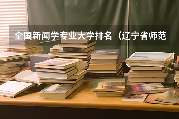 全国新闻学专业大学排名（辽宁省师范类大学排名）