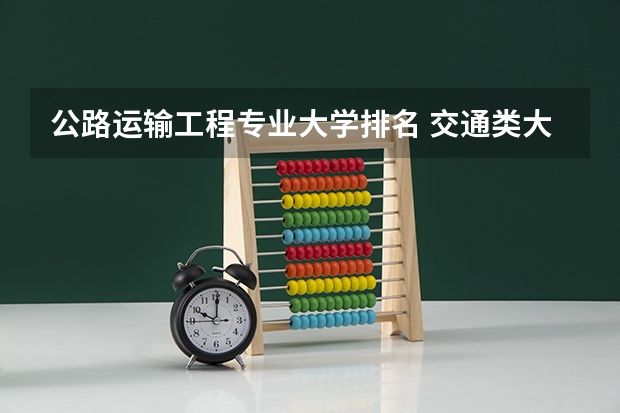 公路运输工程专业大学排名 交通类大学排名