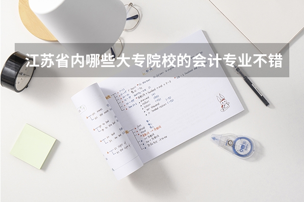 江苏省内哪些大专院校的会计专业不错啊·`相关人士请进·`