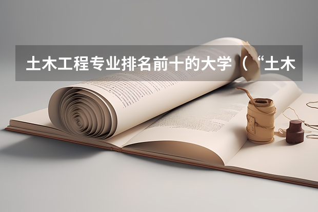 土木工程专业排名前十的大学（“土木工程”最好的是哪10所大学？）