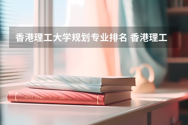 香港理工大学规划专业排名 香港理工大学排名情况与优势专业