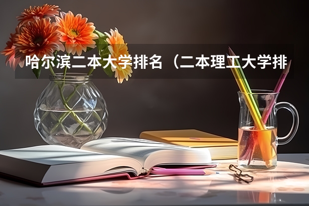哈尔滨二本大学排名（二本理工大学排名及专业）