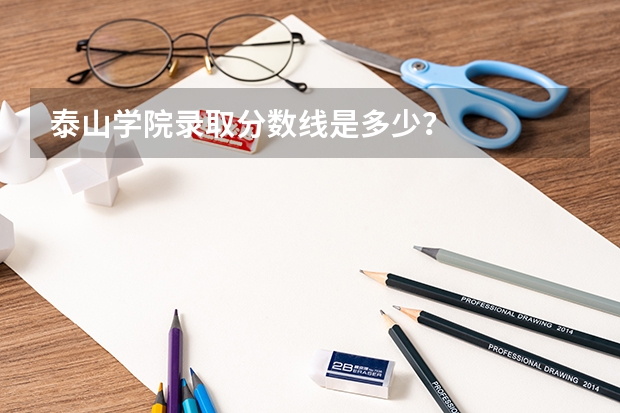 泰山学院录取分数线是多少？