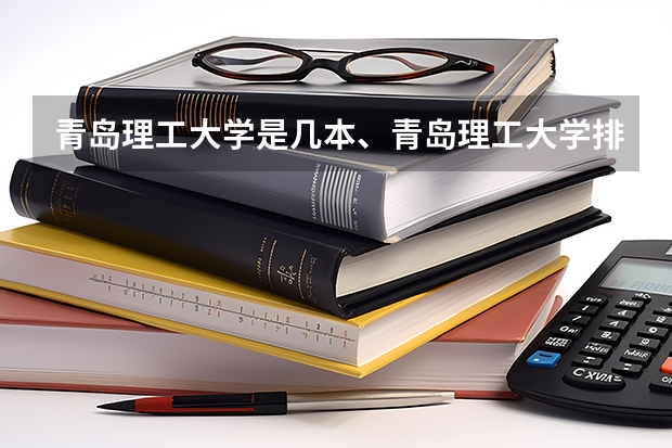 青岛理工大学是几本、青岛理工大学排名？（青岛理工大学王牌专业排名）