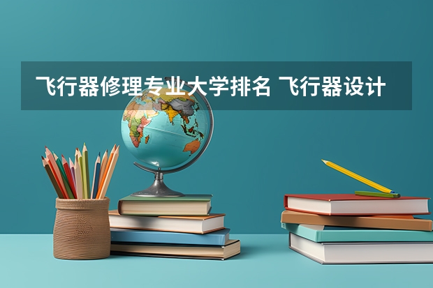 飞行器修理专业大学排名 飞行器设计与工程排名