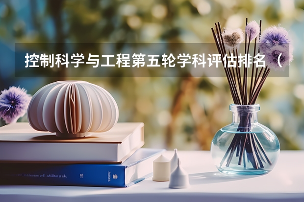 控制科学与工程第五轮学科评估排名（控制工程学科评估排名）