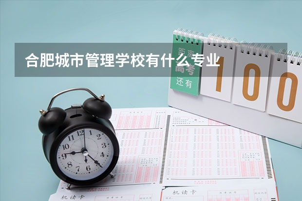 合肥城市管理学校有什么专业