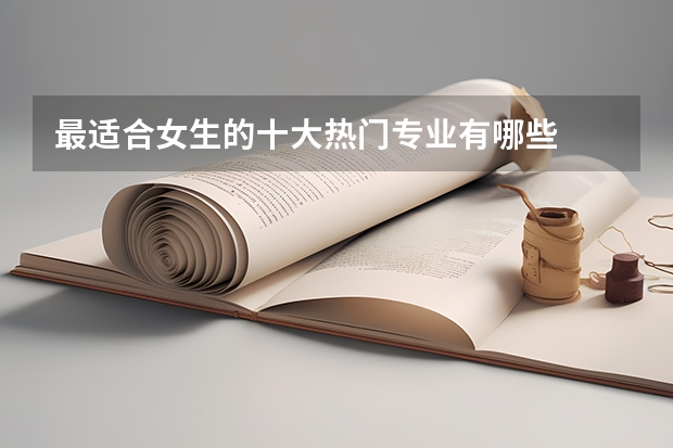 最适合女生的十大热门专业有哪些