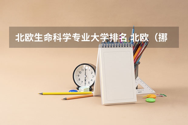 北欧生命科学专业大学排名 北欧(挪威、芬兰、瑞典)留学优势专业以及专业排名