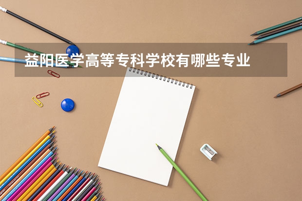 益阳医学高等专科学校有哪些专业