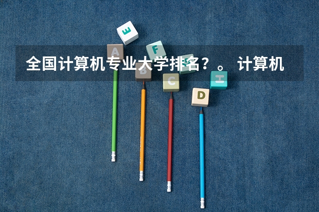 全国计算机专业大学排名？。 计算机专业学校全国排名