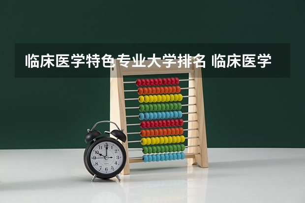 临床医学特色专业大学排名 临床医学好的大学