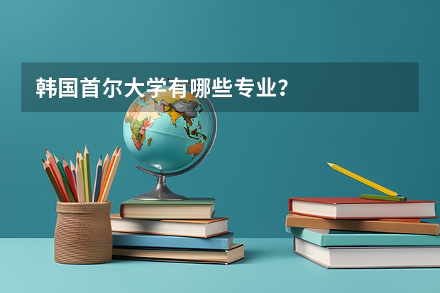 韩国首尔大学有哪些专业？