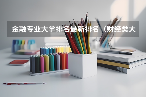 金融专业大学排名最新排名（财经类大学排名2022最新排名）