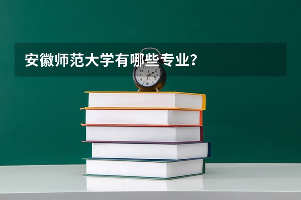 安徽师范大学有哪些专业？