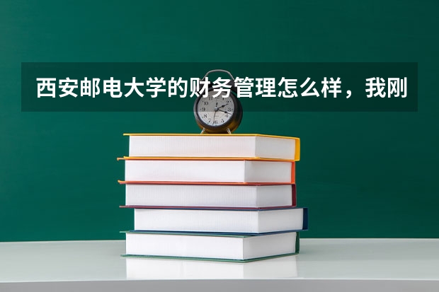 西安邮电大学的财务管理怎么样，我刚被录取，了解的人告诉我一下吧，