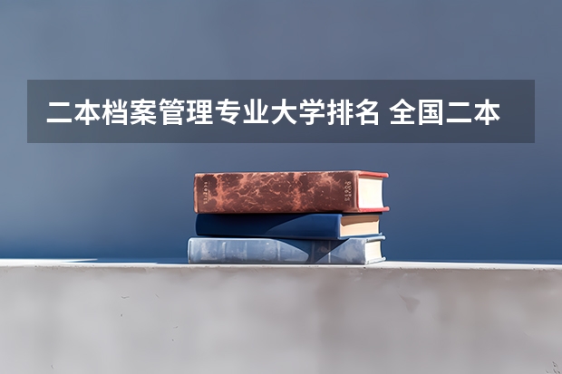 二本档案管理专业大学排名 全国二本学校排名一览表