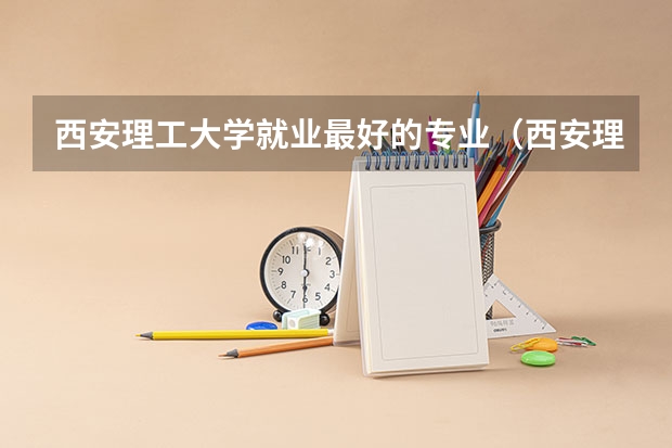 西安理工大学就业最好的专业（西安理工大学专业排名）