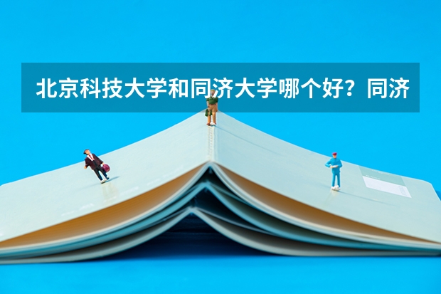 北京科技大学和同济大学哪个好？同济大学与电子科技大学哪个好？