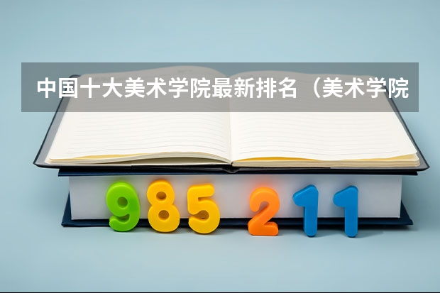 中国十大美术学院最新排名（美术学院排名前十）