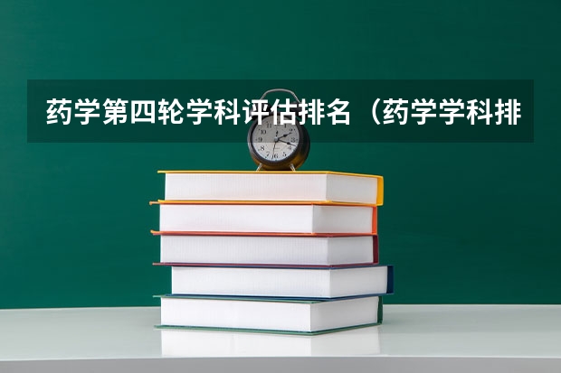 药学第四轮学科评估排名（药学学科排名）