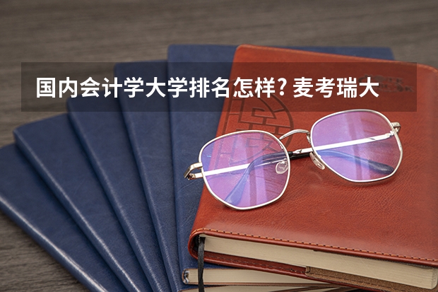 国内会计学大学排名怎样? 麦考瑞大学会计专业世界排名