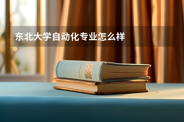 东北大学自动化专业怎么样