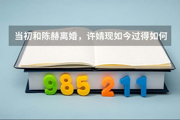 当初和陈赫离婚，许婧现如今过得如何？