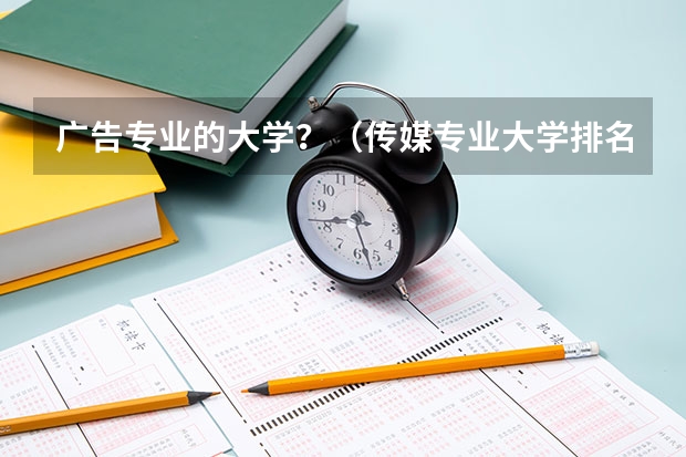 广告专业的大学?(传媒专业大学排名)