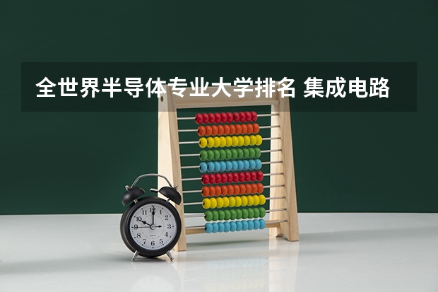 全世界半导体专业大学排名 集成电路设计与集成系统专业大学排名
