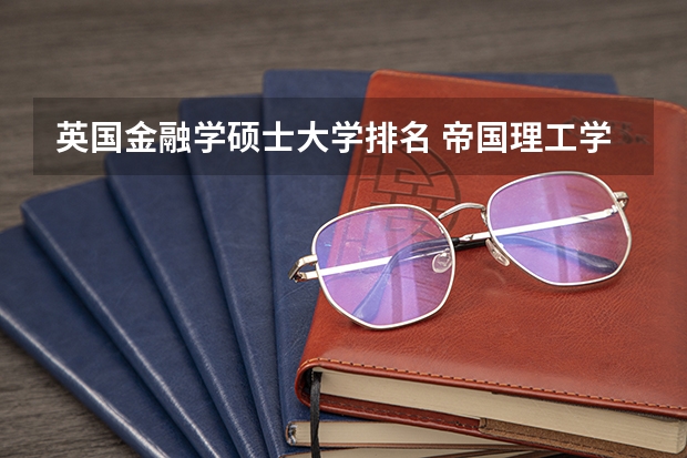英国金融学硕士大学排名 帝国理工学院王牌专业